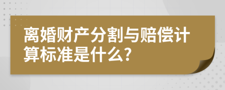 离婚财产分割与赔偿计算标准是什么?