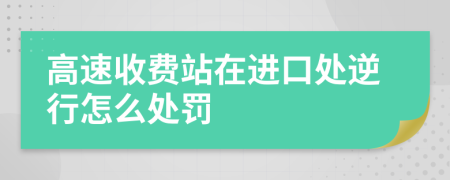 高速收费站在进口处逆行怎么处罚