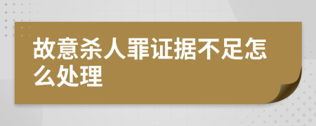 故意杀人罪证据不足怎么处理