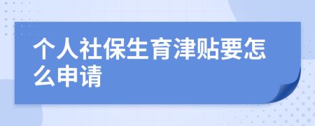个人社保生育津贴要怎么申请