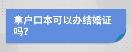 拿户口本可以办结婚证吗？