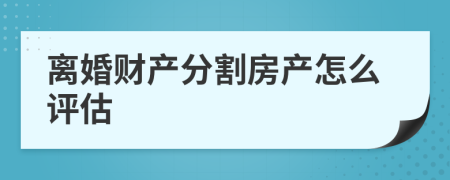 离婚财产分割房产怎么评估