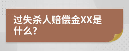 过失杀人赔偿金XX是什么?