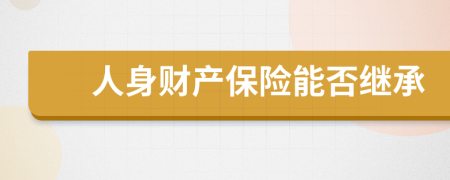 人身财产保险能否继承