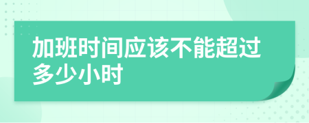 加班时间应该不能超过多少小时