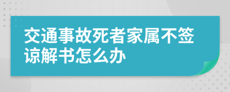 交通事故死者家属不签谅解书怎么办