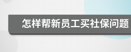 怎样帮新员工买社保问题
