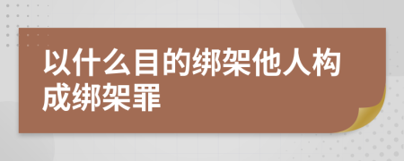 以什么目的绑架他人构成绑架罪