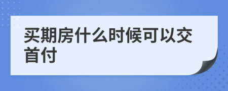 买期房什么时候可以交首付