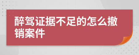 醉驾证据不足的怎么撤销案件