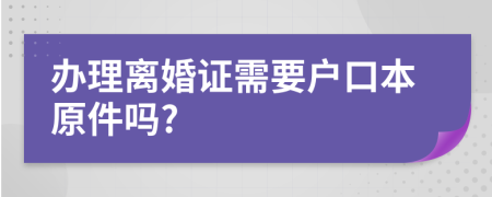 办理离婚证需要户口本原件吗?