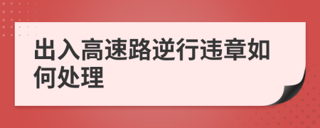 出入高速路逆行违章如何处理