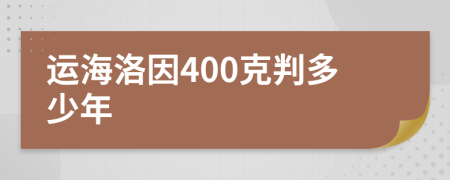 运海洛因400克判多少年