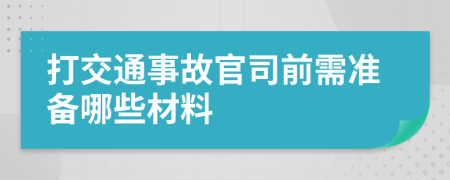 打交通事故官司前需准备哪些材料