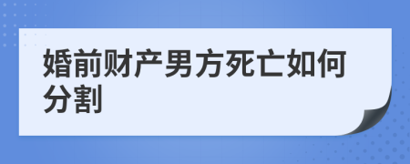 婚前财产男方死亡如何分割