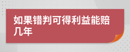 如果错判可得利益能赔几年