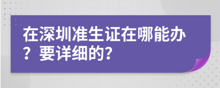 在深圳准生证在哪能办？要详细的？