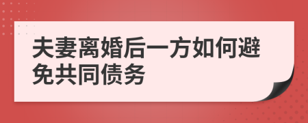 夫妻离婚后一方如何避免共同债务