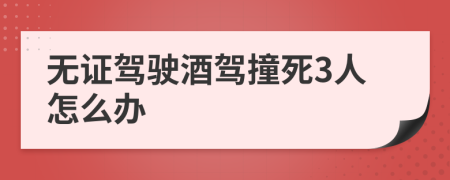无证驾驶酒驾撞死3人怎么办