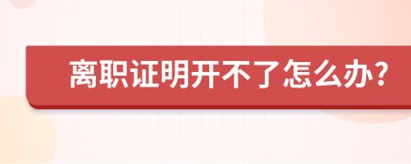 离职证明开不了怎么办?