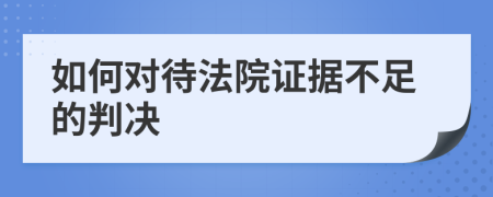 如何对待法院证据不足的判决