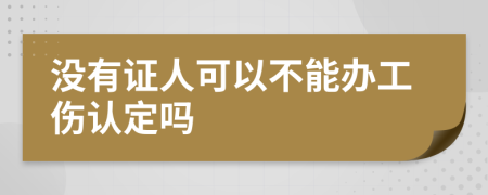 没有证人可以不能办工伤认定吗