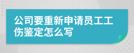 公司要重新申请员工工伤鉴定怎么写