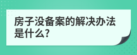 房子没备案的解决办法是什么?