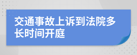 交通事故上诉到法院多长时间开庭