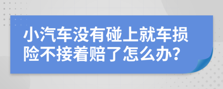 小汽车没有碰上就车损险不接着赔了怎么办？