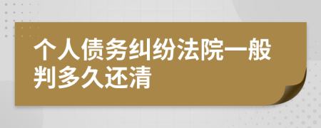 个人债务纠纷法院一般判多久还清