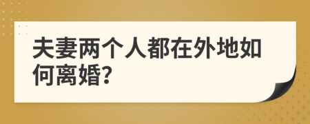 夫妻两个人都在外地如何离婚？