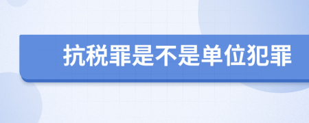 抗税罪是不是单位犯罪