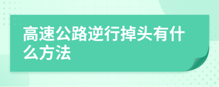 高速公路逆行掉头有什么方法