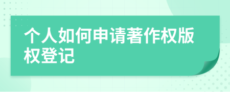 个人如何申请著作权版权登记