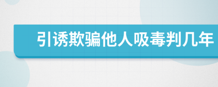 引诱欺骗他人吸毒判几年