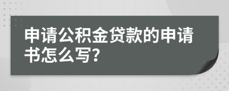 申请公积金贷款的申请书怎么写？