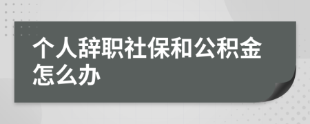 个人辞职社保和公积金怎么办