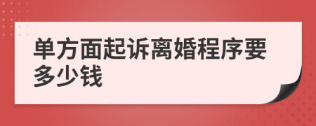 单方面起诉离婚程序要多少钱