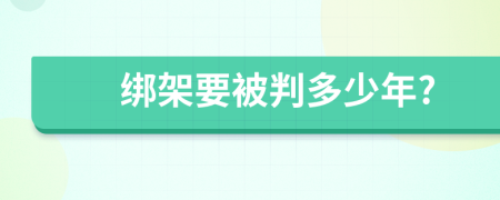 绑架要被判多少年?