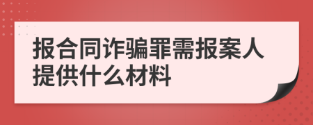 报合同诈骗罪需报案人提供什么材料