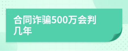 合同诈骗500万会判几年