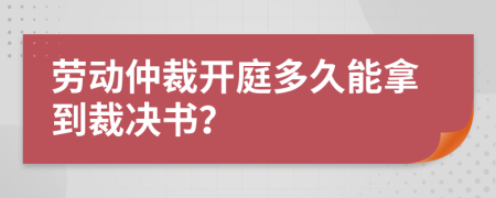 劳动仲裁开庭多久能拿到裁决书？