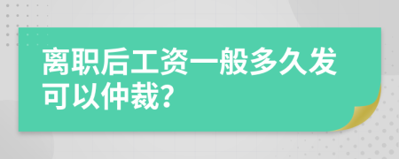 离职后工资一般多久发可以仲裁？