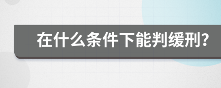 在什么条件下能判缓刑？