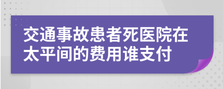 交通事故患者死医院在太平间的费用谁支付