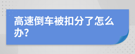 高速倒车被扣分了怎么办？