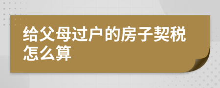 给父母过户的房子契税怎么算