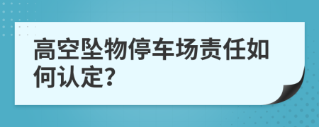 高空坠物停车场责任如何认定？