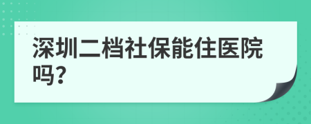 深圳二档社保能住医院吗？